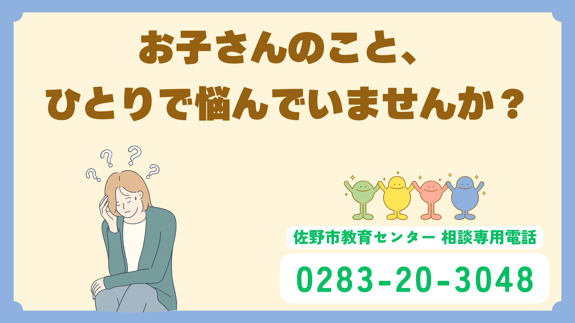 お子さんのこと、ひとりで悩んでいませんか？佐野市教育センター相談専用電話（0283-20-3048）をご利用ください。