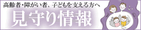高齢者・障がい者、子供を支える方へ 見守り情報