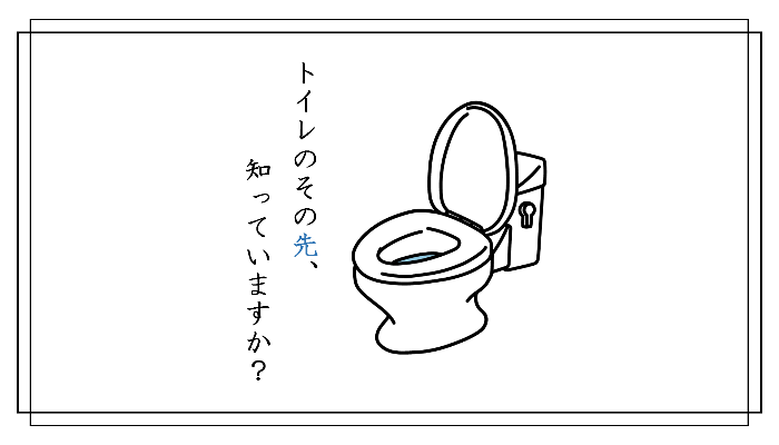トイレのその先、知っていますか